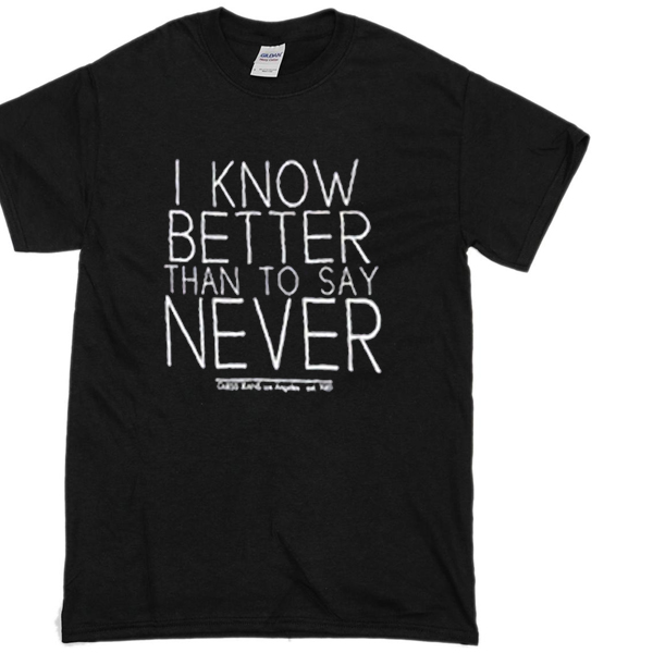 i know better than to say never T-shirt - newgraphictees.com
