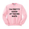 I'm Pretty Good At Taking Naps Sweatshirt