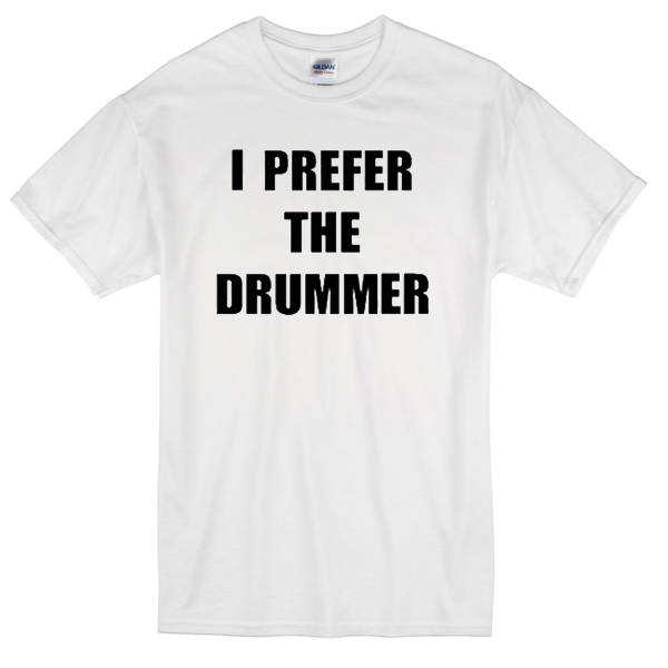 i prefer the drummer t shirt