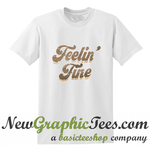 feelin fine t shirt