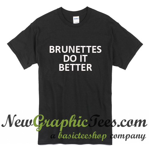 brunettes do it better shirt