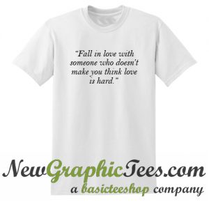 Fall In Love With Someone Who Doesn T Make You Think Love Is Hard T Shirt