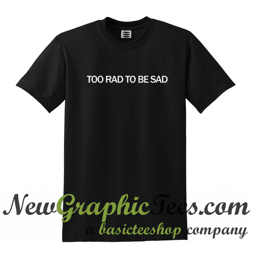 too rad to be sad shirt