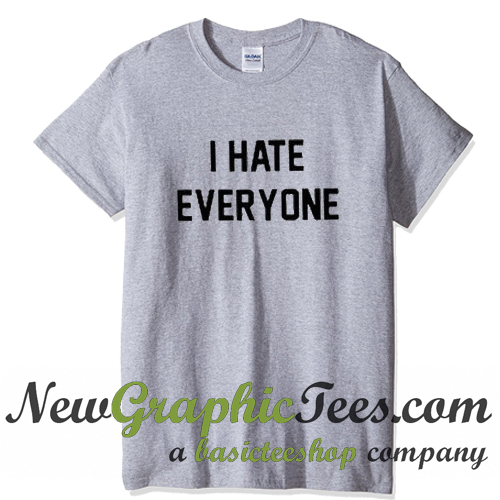 i hate everyone tee shirt