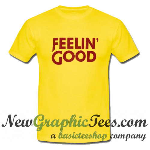 feeling good t shirt