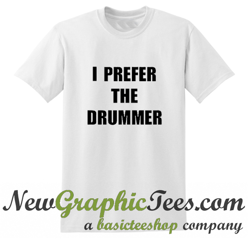 i prefer the drummer t shirt