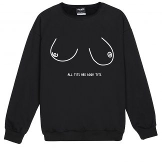 ALL TITS ARE GOOD Sweatshirt