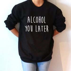 Alcohol You Later Sweatshirt
