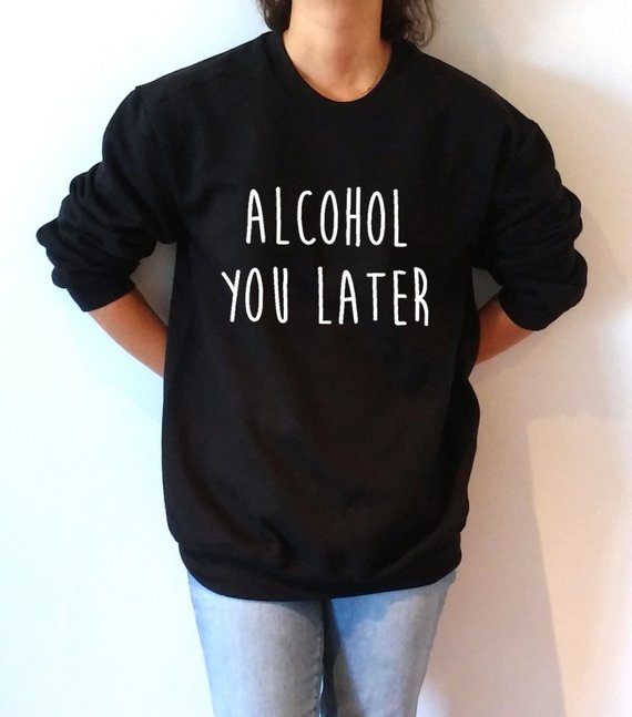 alcohol you later sweatshirt