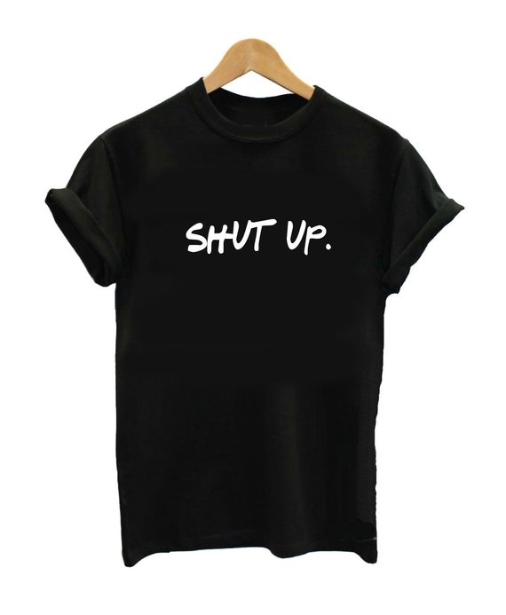 Shut Up T Shirt Shut Up T Shirt