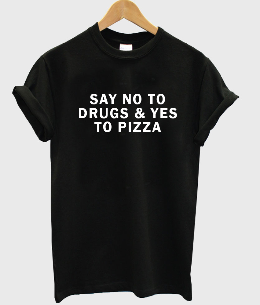 say-no-to-drugs-yes-to-pizza-tshirt-newgraphictees-say-no-to