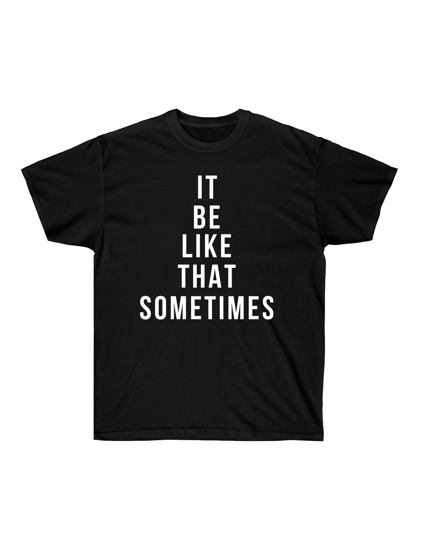 It Be Like That Sometimes T Shirt - newgraphictees.com It Be Like That ...