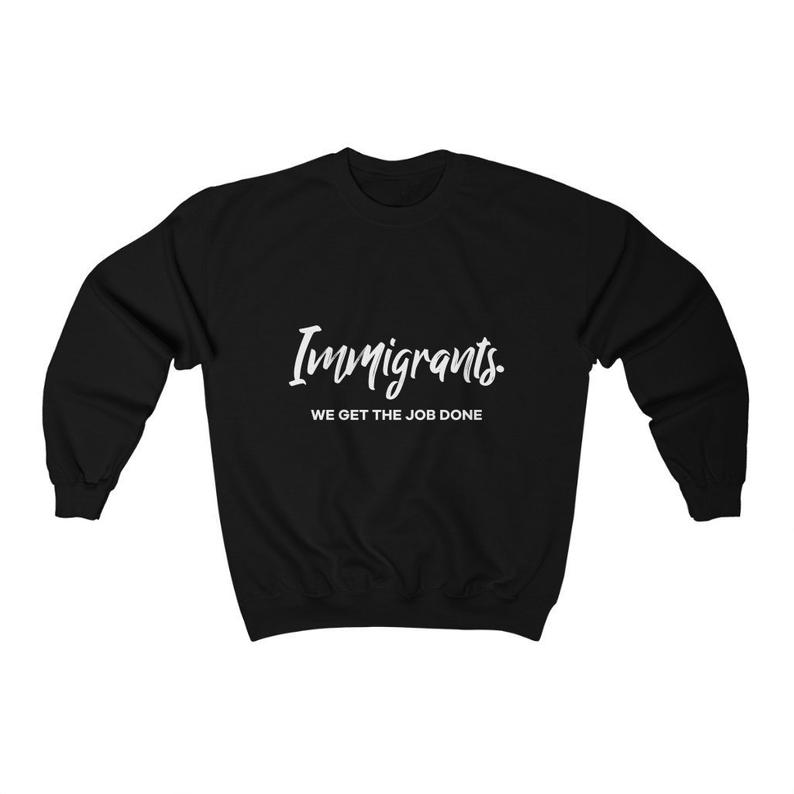 Immigrants We Get the Job Done Sweatshirt