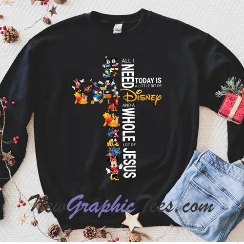 All I Need Today Is A Little Bit Of Disney And A Whole Lot Of Jesus Sweatshirt